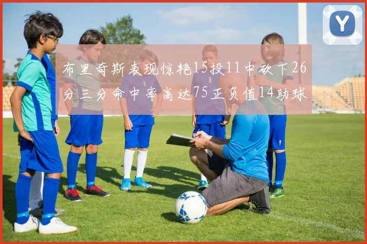 布里奇斯表现惊艳15投11中砍下26分三分命中率高达75正负值14助球队取胜