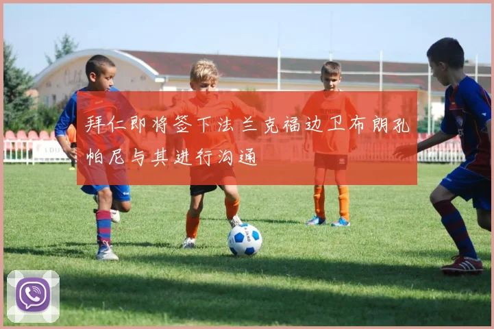 拜仁即将签下法兰克福边卫布朗孔帕尼与其进行沟通