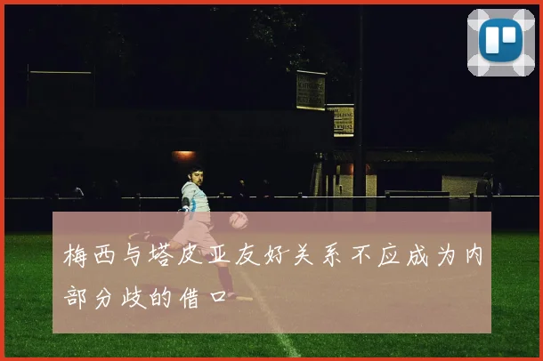 梅西与塔皮亚友好关系不应成为内部分歧的借口