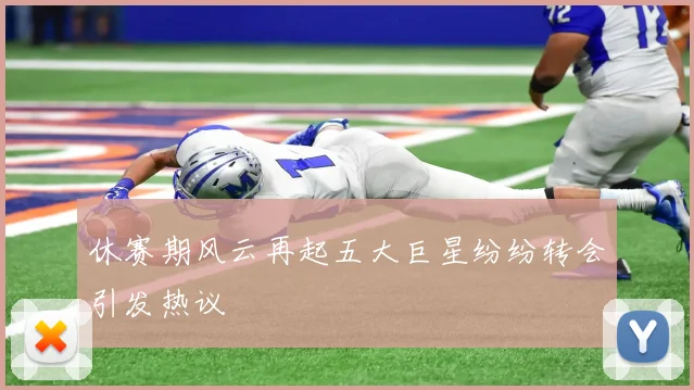 休赛期风云再起五大巨星纷纷转会引发热议