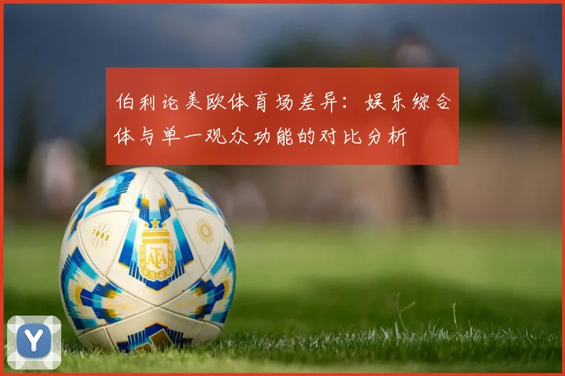 伯利论美欧体育场差异：娱乐综合体与单一观众功能的对比分析
