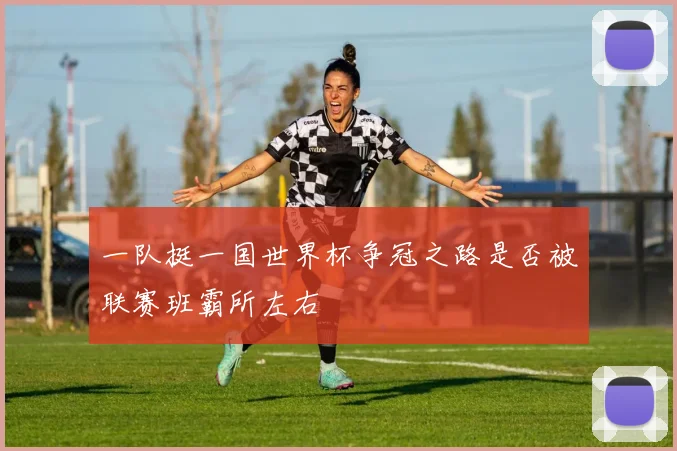 一队挺一国世界杯争冠之路是否被联赛班霸所左右