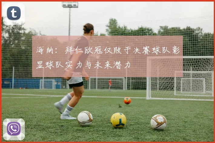 海纳：拜仁欧冠仅败于决赛球队彰显球队实力与未来潜力