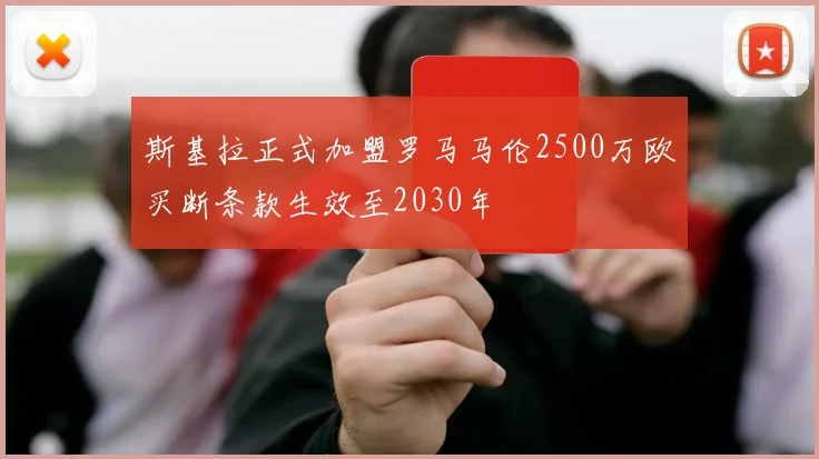 斯基拉正式加盟罗马马伦2500万欧买断条款生效至2030年