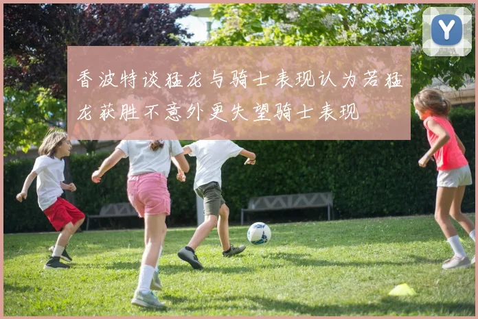 香波特谈猛龙与骑士表现认为若猛龙获胜不意外更失望骑士表现